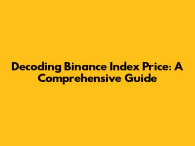 Decoding Binance Index Price: A Comprehensive Guide