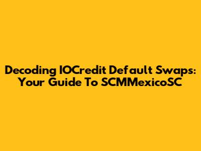 Decoding IOCredit Default Swaps: Your Guide To SCMMexicoSC