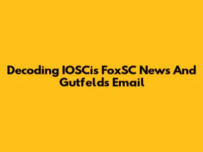 Decoding IOSCis FoxSC News And Gutfeld's Email