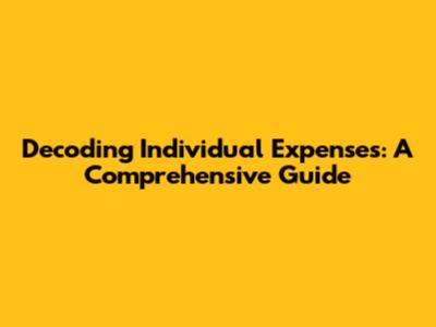Decoding Individual Expenses: A Comprehensive Guide