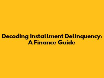 Decoding Installment Delinquency: A Finance Guide