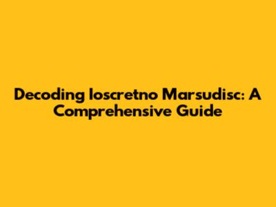 Decoding Ioscretno Marsudisc: A Comprehensive Guide