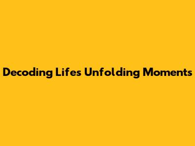 Decoding Life's Unfolding Moments