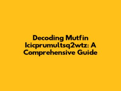 Decoding Mutfin Icicprumultsq2wtz: A Comprehensive Guide