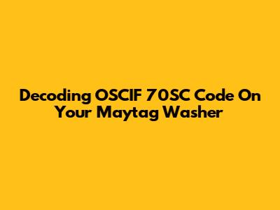 Decoding OSCIF 70SC Code On Your Maytag Washer