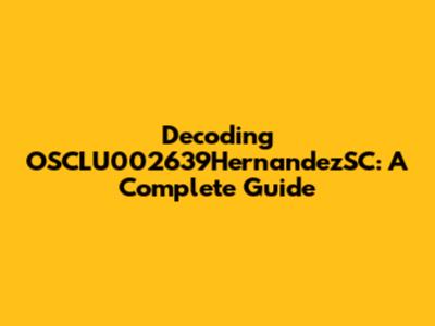 Decoding OSCLU002639HernandezSC: A Complete Guide