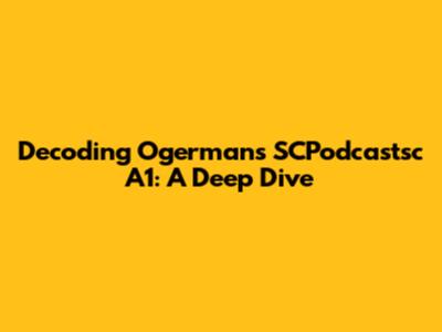 Decoding Ogerman's SCPodcastsc A1: A Deep Dive
