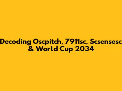 Decoding Oscpitch, 7911sc, Scsensesc & World Cup 2034