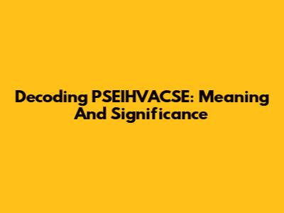 Decoding PSEIHVACSE: Meaning And Significance