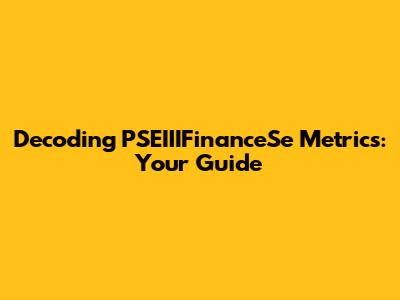 Decoding PSEIIIFinanceSe Metrics: Your Guide