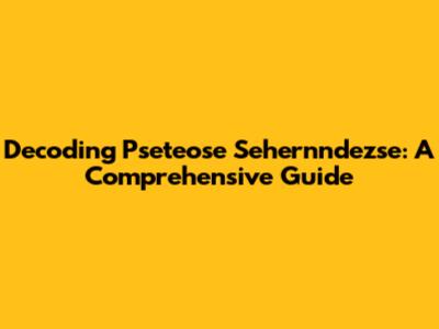 Decoding Pseteose Sehernndezse: A Comprehensive Guide