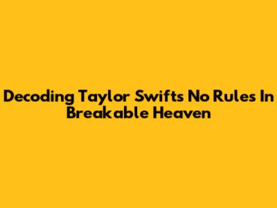 Decoding Taylor Swift's 'No Rules In Breakable Heaven'