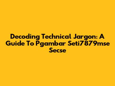 Decoding Technical Jargon: A Guide To Pgambar Seti7879mse Secse