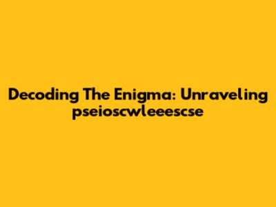 Decoding The Enigma: Unraveling 'pseioscwleeescse'