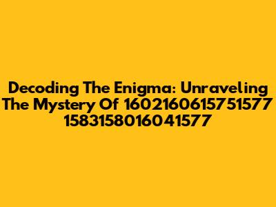 Decoding The Enigma: Unraveling The Mystery Of 1602160615751577 1583158016041577