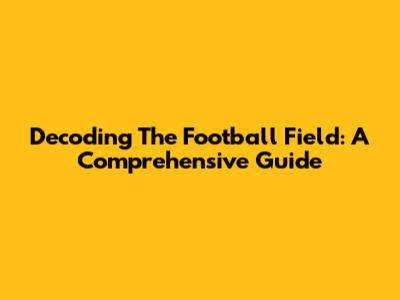 Decoding The Football Field: A Comprehensive Guide