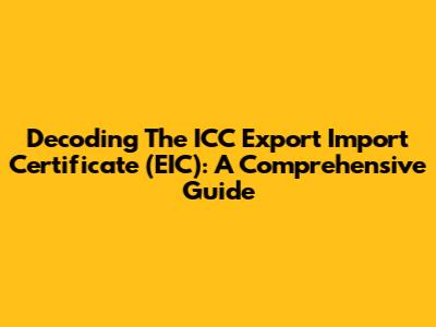 Decoding The ICC Export Import Certificate (EIC): A Comprehensive Guide