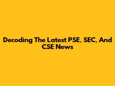 Decoding The Latest PSE, SEC, And CSE News