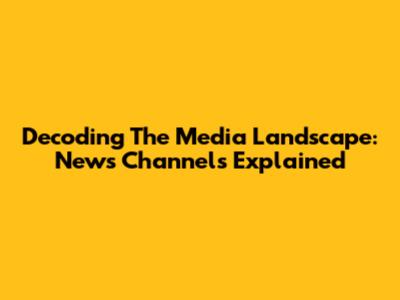 Decoding The Media Landscape: News Channels Explained