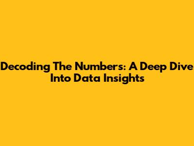 Decoding The Numbers: A Deep Dive Into Data Insights