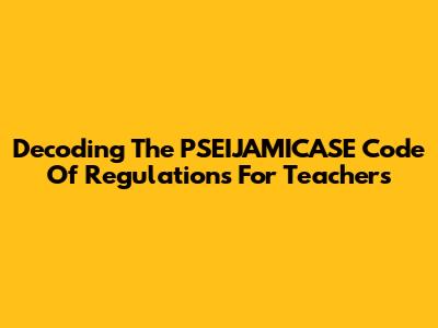 Decoding The PSEIJAMICASE Code Of Regulations For Teachers