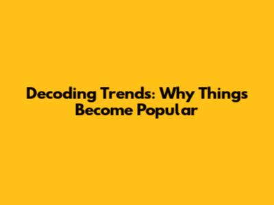 Decoding Trends: Why Things Become Popular