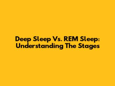 Deep Sleep Vs. REM Sleep: Understanding The Stages