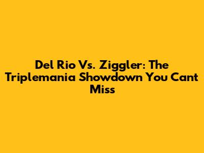 Del Rio Vs. Ziggler: The Triplemania Showdown You Can't Miss