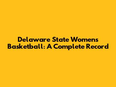 Delaware State Women's Basketball: A Complete Record