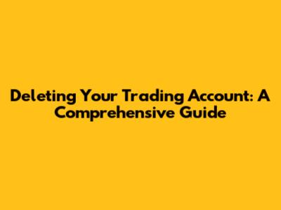 Deleting Your Trading Account: A Comprehensive Guide