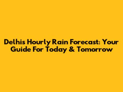 Delhi's Hourly Rain Forecast: Your Guide For Today & Tomorrow