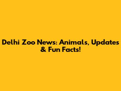 Delhi Zoo News: Animals, Updates & Fun Facts!