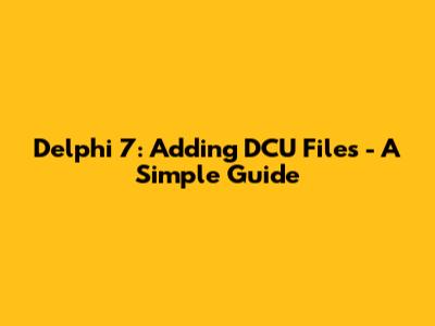 Delphi 7: Adding DCU Files - A Simple Guide