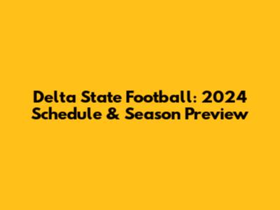 Delta State Football: 2024 Schedule & Season Preview