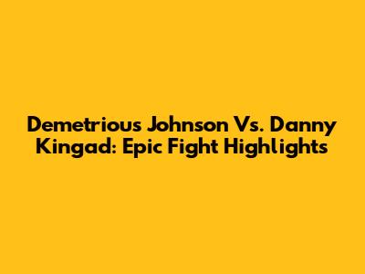 Demetrious Johnson Vs. Danny Kingad: Epic Fight Highlights