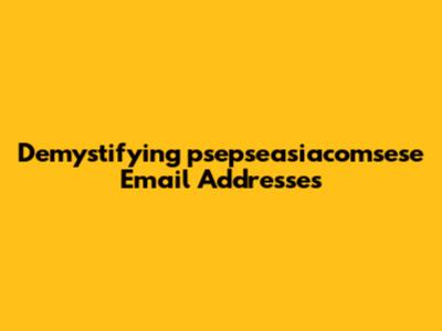 Demystifying 'psepseasiacomsese' Email Addresses