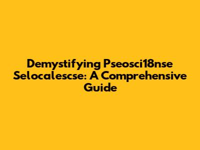 Demystifying Pseosci18nse Selocalescse: A Comprehensive Guide