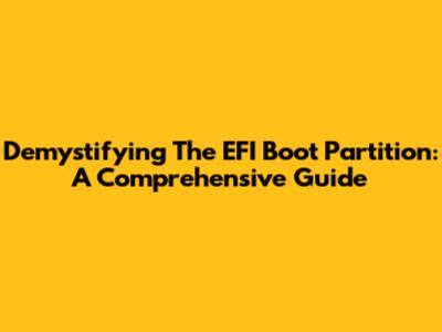 Demystifying The EFI Boot Partition: A Comprehensive Guide