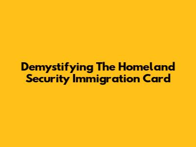 Demystifying The Homeland Security Immigration Card