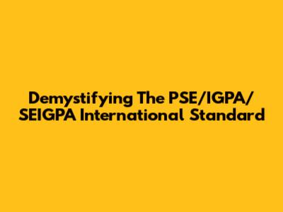 Demystifying The PSE/IGPA/SEIGPA International Standard