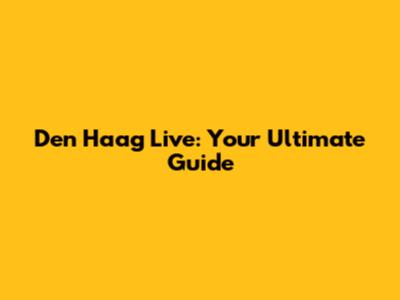 Den Haag Live: Your Ultimate Guide