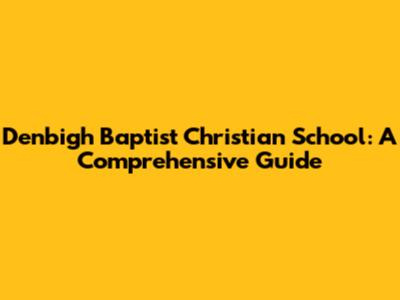 Denbigh Baptist Christian School: A Comprehensive Guide