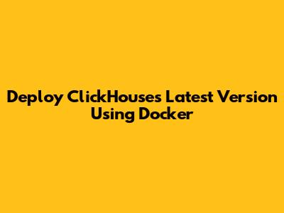 Deploy ClickHouse's Latest Version Using Docker