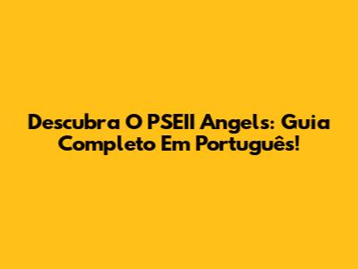 Descubra O PSEII Angels: Guia Completo Em Português!