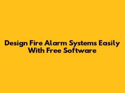 Design Fire Alarm Systems Easily With Free Software