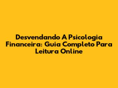 Desvendando A Psicologia Financeira: Guia Completo Para Leitura Online
