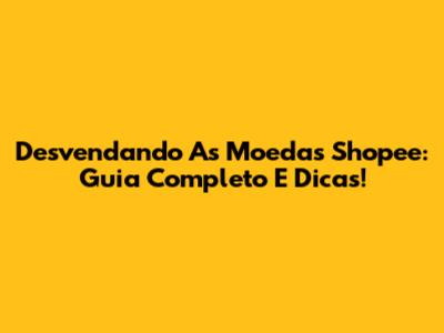 Desvendando As Moedas Shopee: Guia Completo E Dicas!