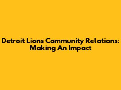Detroit Lions Community Relations: Making An Impact