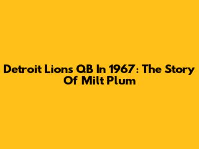 Detroit Lions QB In 1967: The Story Of Milt Plum