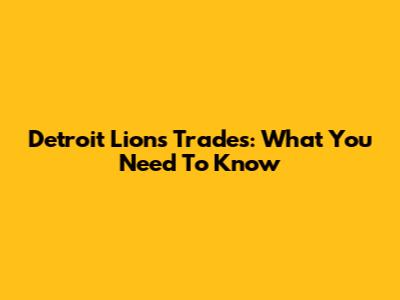 Detroit Lions Trades: What You Need To Know